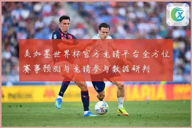 美加墨世界杯官方竞猜平台全方位赛事预测与竞猜参与数据研判