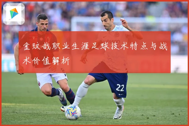 金玟哉职业生涯足球技术特点与战术价值解析