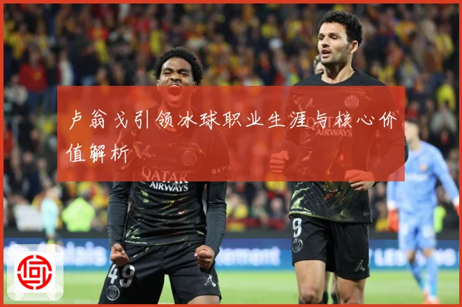 卢翁戈引领冰球职业生涯与核心价值解析