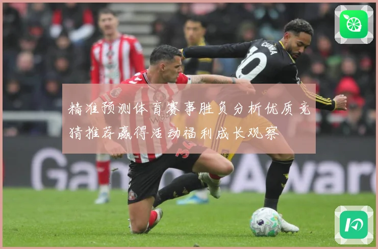 精准预测体育赛事胜负分析优质竞猜推荐赢得活动福利成长观察