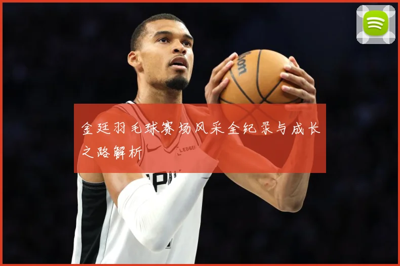 金廷羽毛球赛场风采全纪录与成长之路解析
