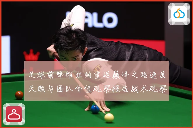 足球前锋维尔纳重返巅峰之路速度天赋与团队价值观察报告战术观察