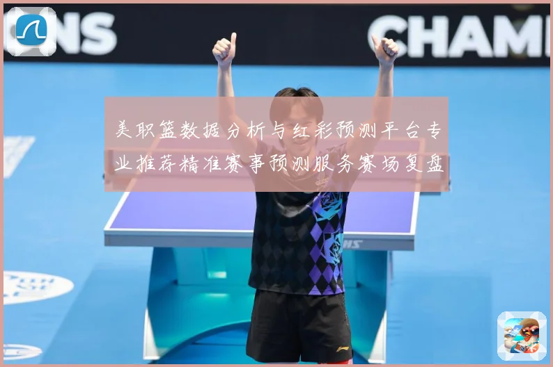 美职篮数据分析与红彩预测平台专业推荐精准赛事预测服务赛场复盘