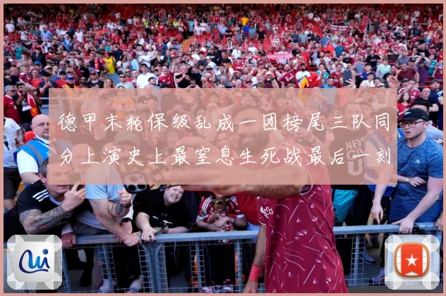 德甲末轮保级乱成一团榜尾三队同分上演史上最窒息生死战最后一刻数据研判