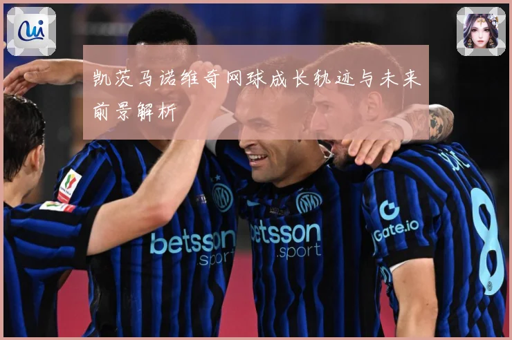 凯茨马诺维奇网球成长轨迹与未来前景解析
