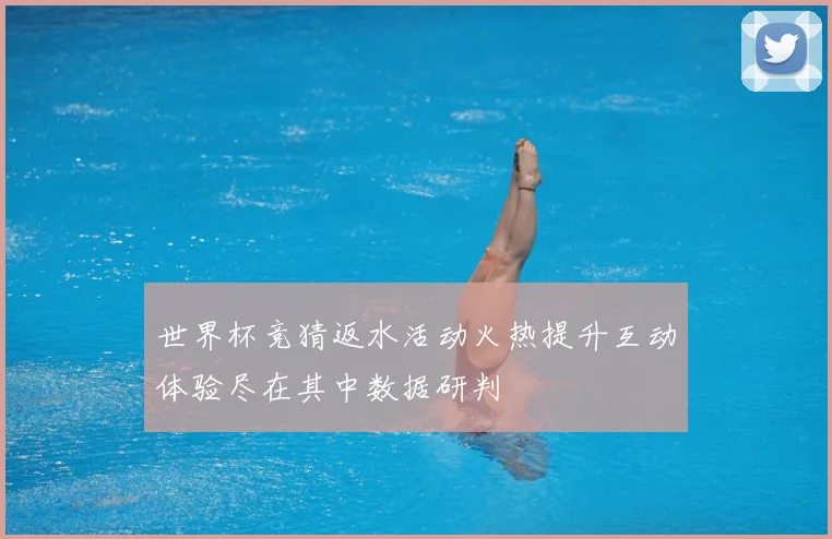 世界杯竞猜返水活动火热提升互动体验尽在其中数据研判