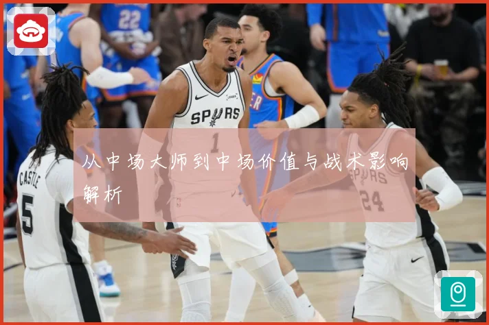 从中场大师到中场价值与战术影响解析