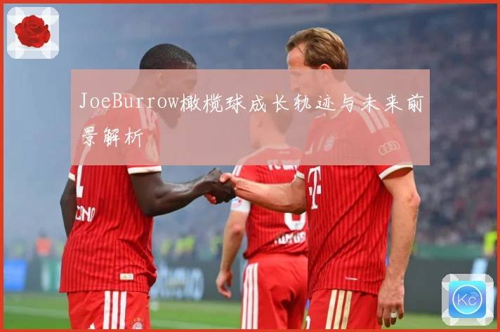 JoeBurrow橄榄球成长轨迹与未来前景解析