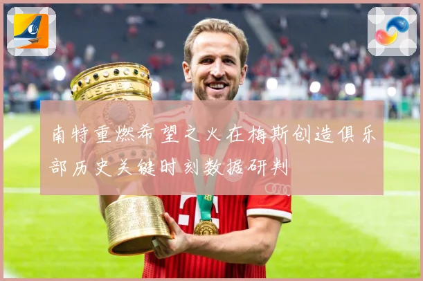 南特重燃希望之火在梅斯创造俱乐部历史关键时刻数据研判