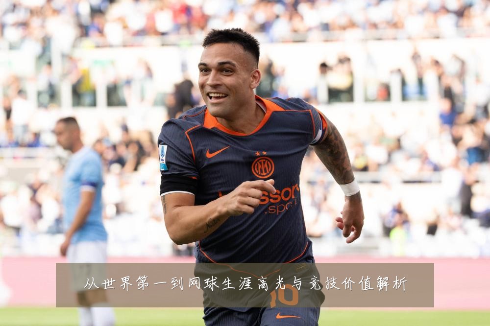 从世界第一到网球生涯高光与竞技价值解析