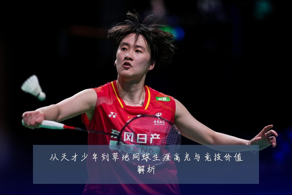 从天才少年到草地网球生涯高光与竞技价值解析