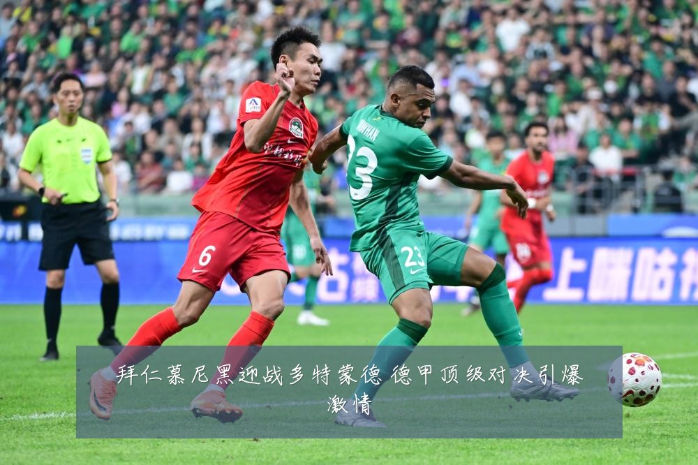 拜仁慕尼黑迎战多特蒙德 德甲顶级对决引爆激情