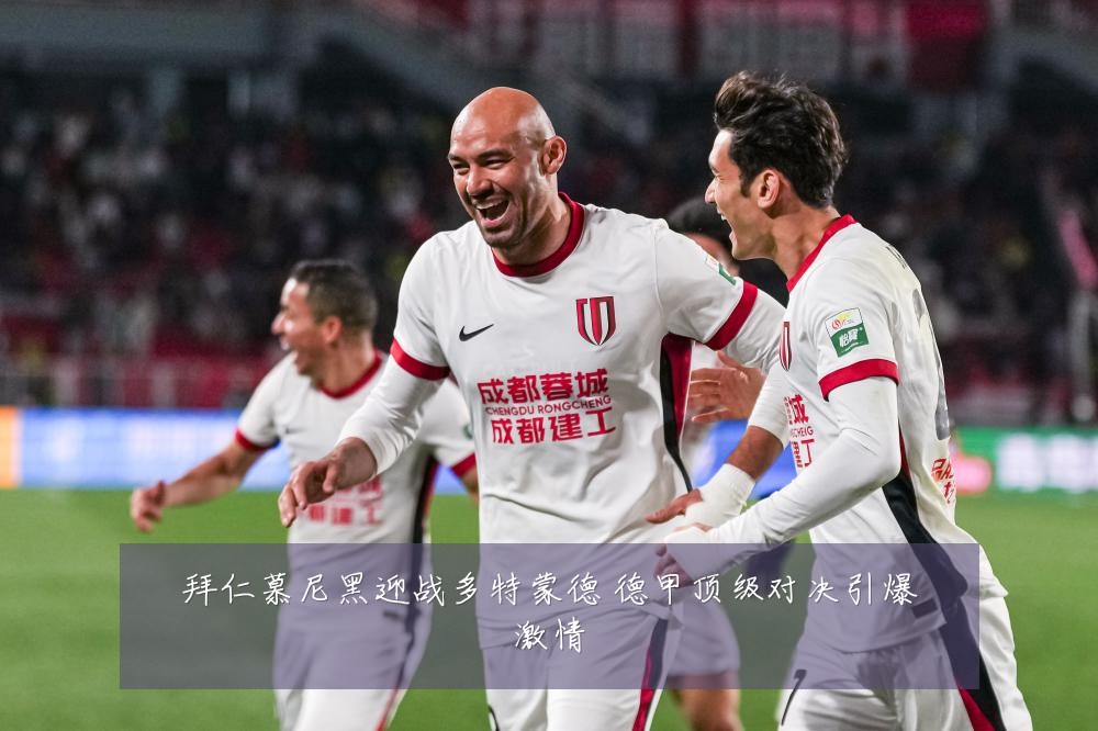 拜仁慕尼黑迎战多特蒙德 德甲顶级对决引爆激情