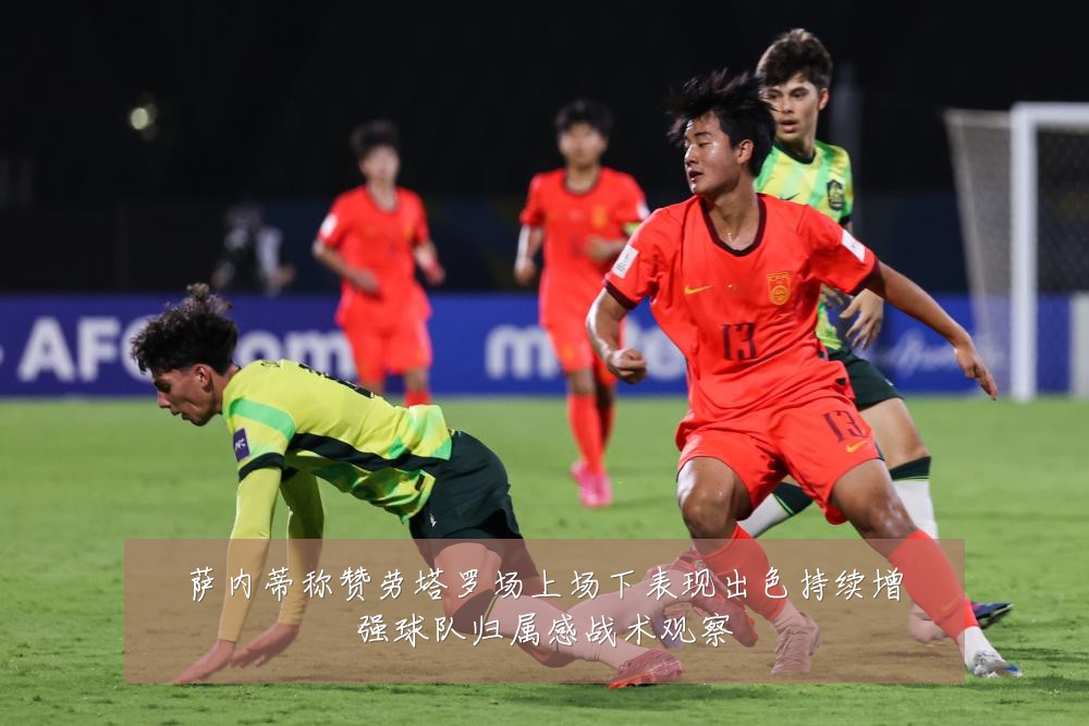 萨内蒂称赞劳塔罗场上场下表现出色持续增强球队归属感战术观察