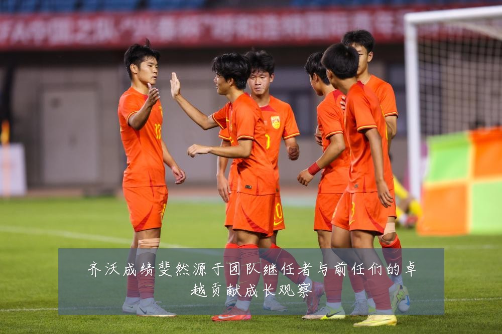 齐沃成绩斐然源于团队继任者与前任们的卓越贡献成长观察