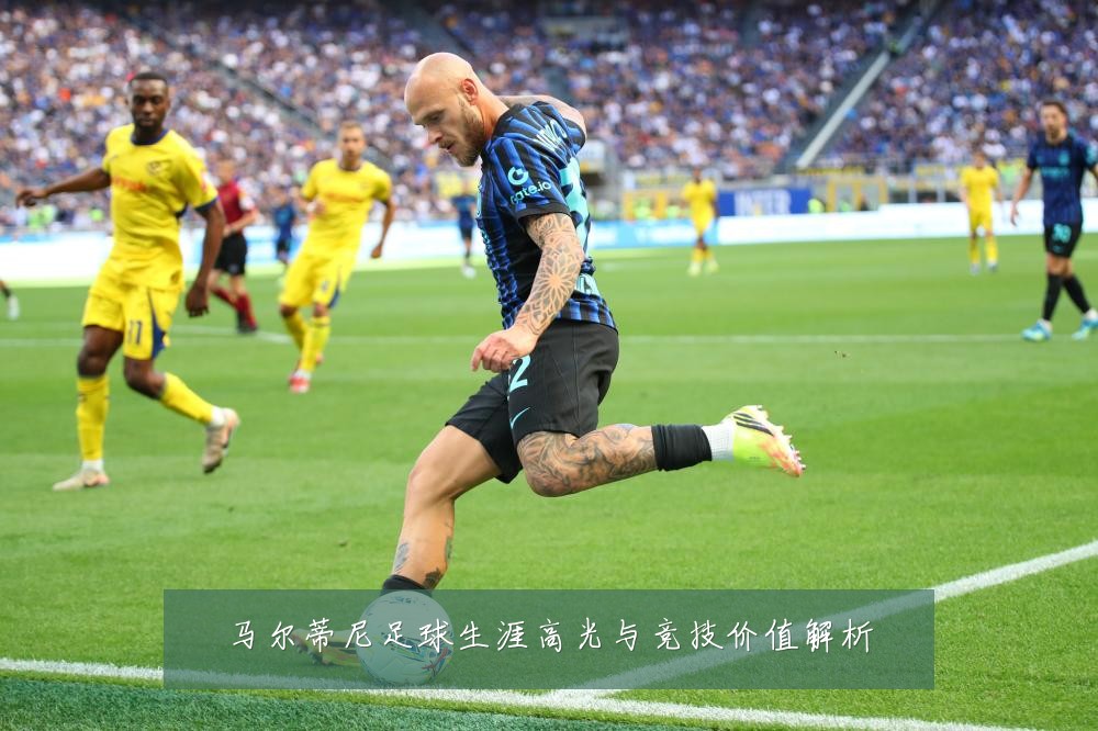 马尔蒂尼足球生涯高光与竞技价值解析