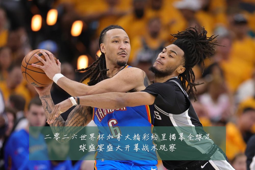 二零二六世界杯加拿大精彩纷呈揭幕全球足球盛宴盛大开幕战术观察