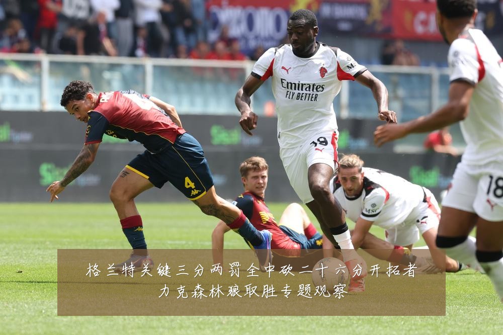格兰特关键三分两罚全中砍二十六分开拓者力克森林狼取胜专题观察