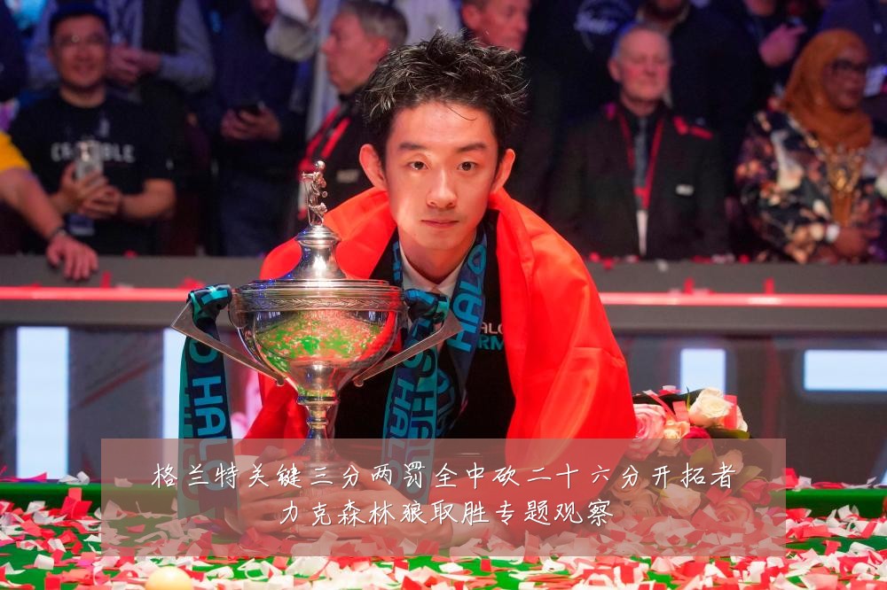 格兰特关键三分两罚全中砍二十六分开拓者力克森林狼取胜专题观察