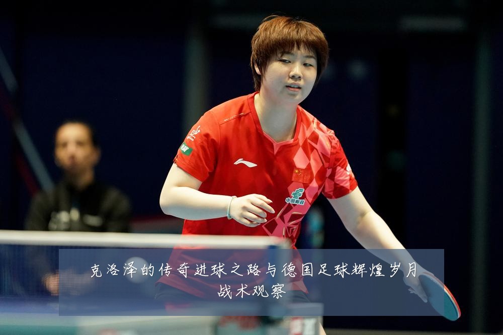 克洛泽的传奇进球之路与德国足球辉煌岁月战术观察